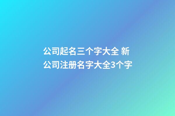 公司起名三个字大全 新公司注册名字大全3个字